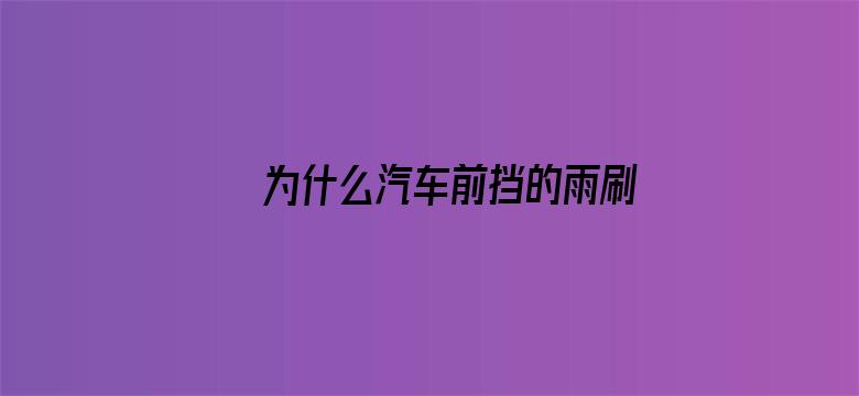 为什么汽车前挡的雨刷都是左右方向的？不能是上下方向的？